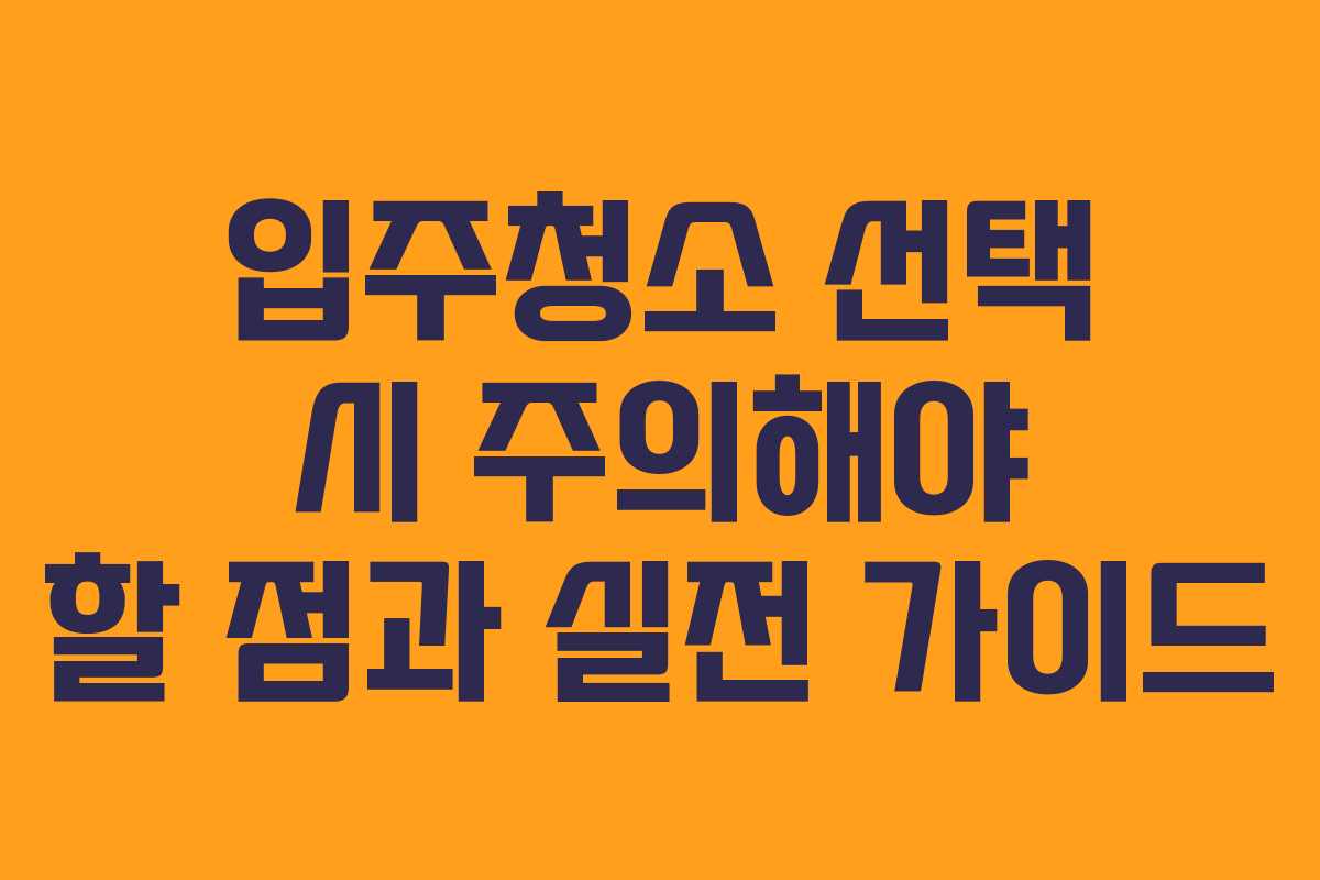 입주청소 선택 시 주의해야 할 점과 실전 가이드