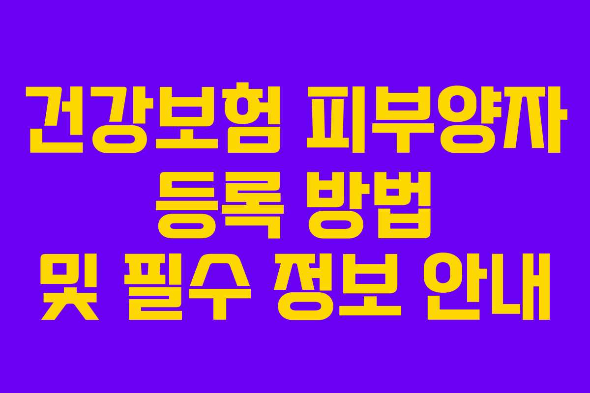 건강보험 피부양자 등록 방법 및 필수 정보 안내