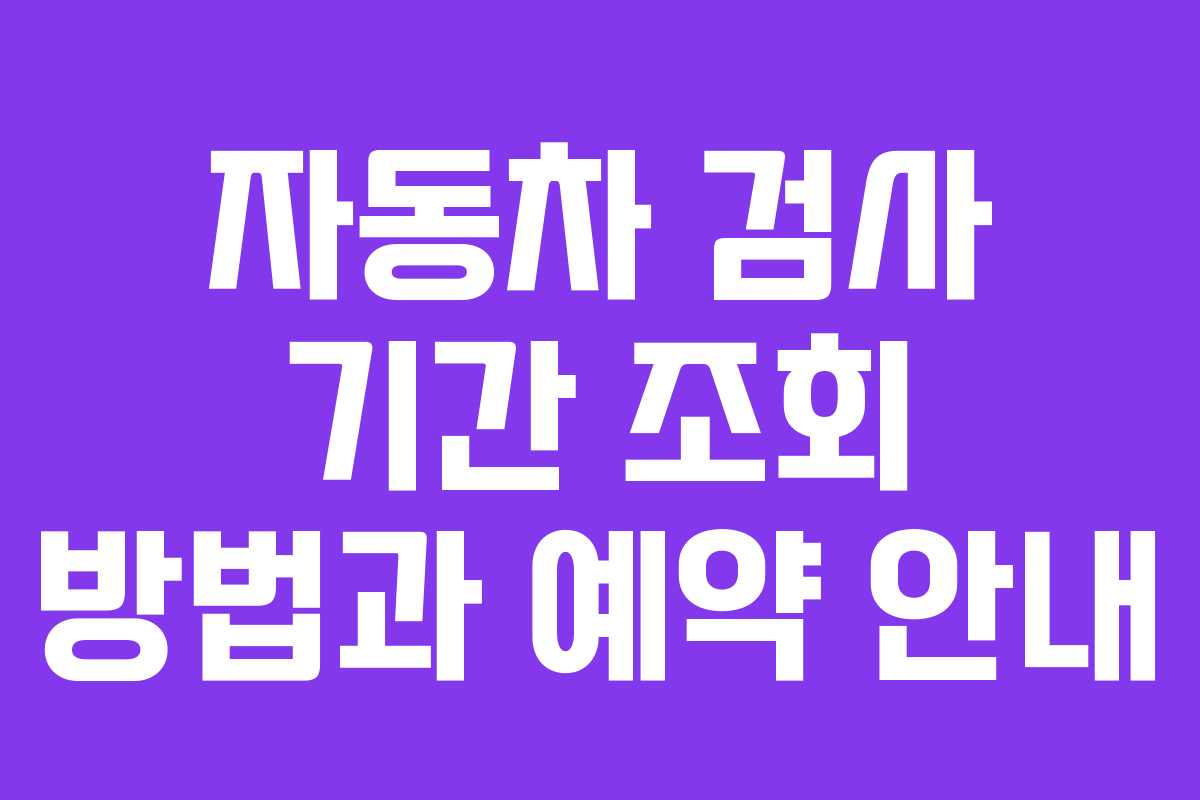 자동차 검사 기간 조회 방법과 예약 안내