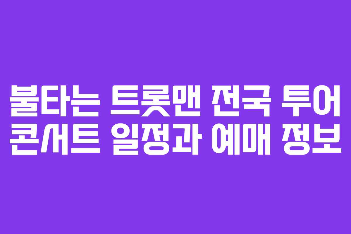불타는 트롯맨 전국 투어 콘서트 일정과 예매 정보