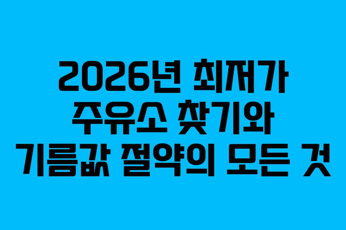 2026년 최저가 주유소 찾기와 기름값 절약의 모든 것
