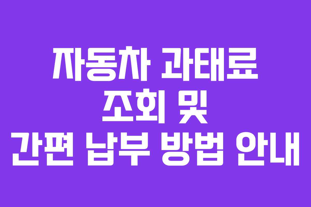 자동차 과태료 조회 및 간편 납부 방법 안내