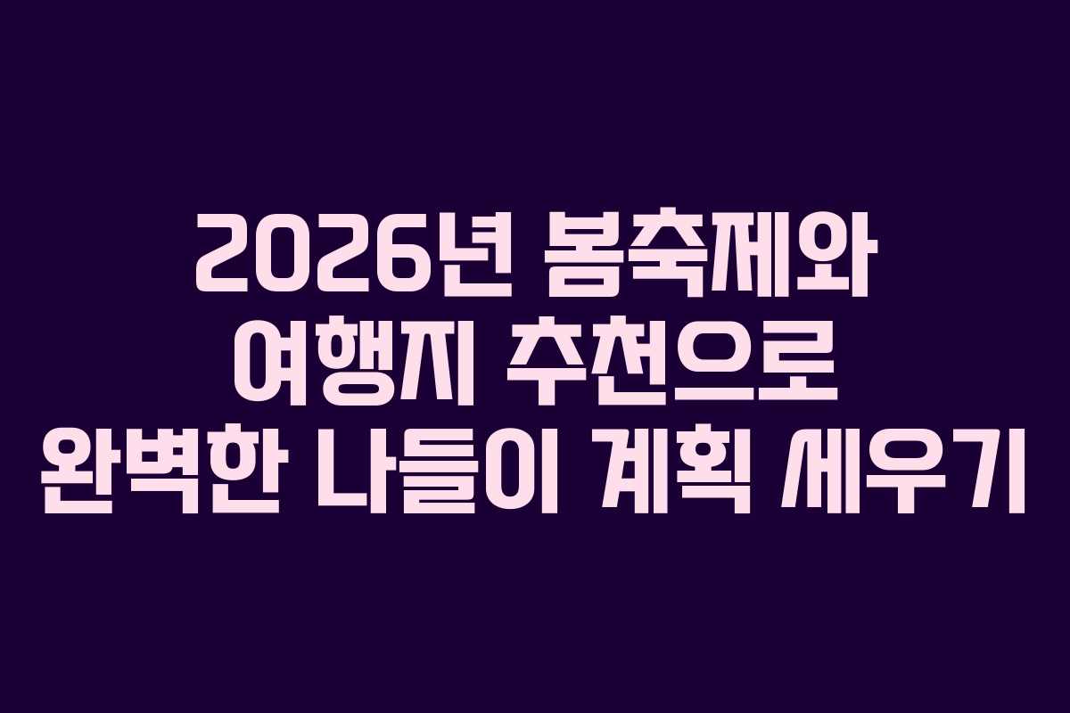 2026년 봄축제와 여행지 추천으로 완벽한 나들이 계획 세우기
