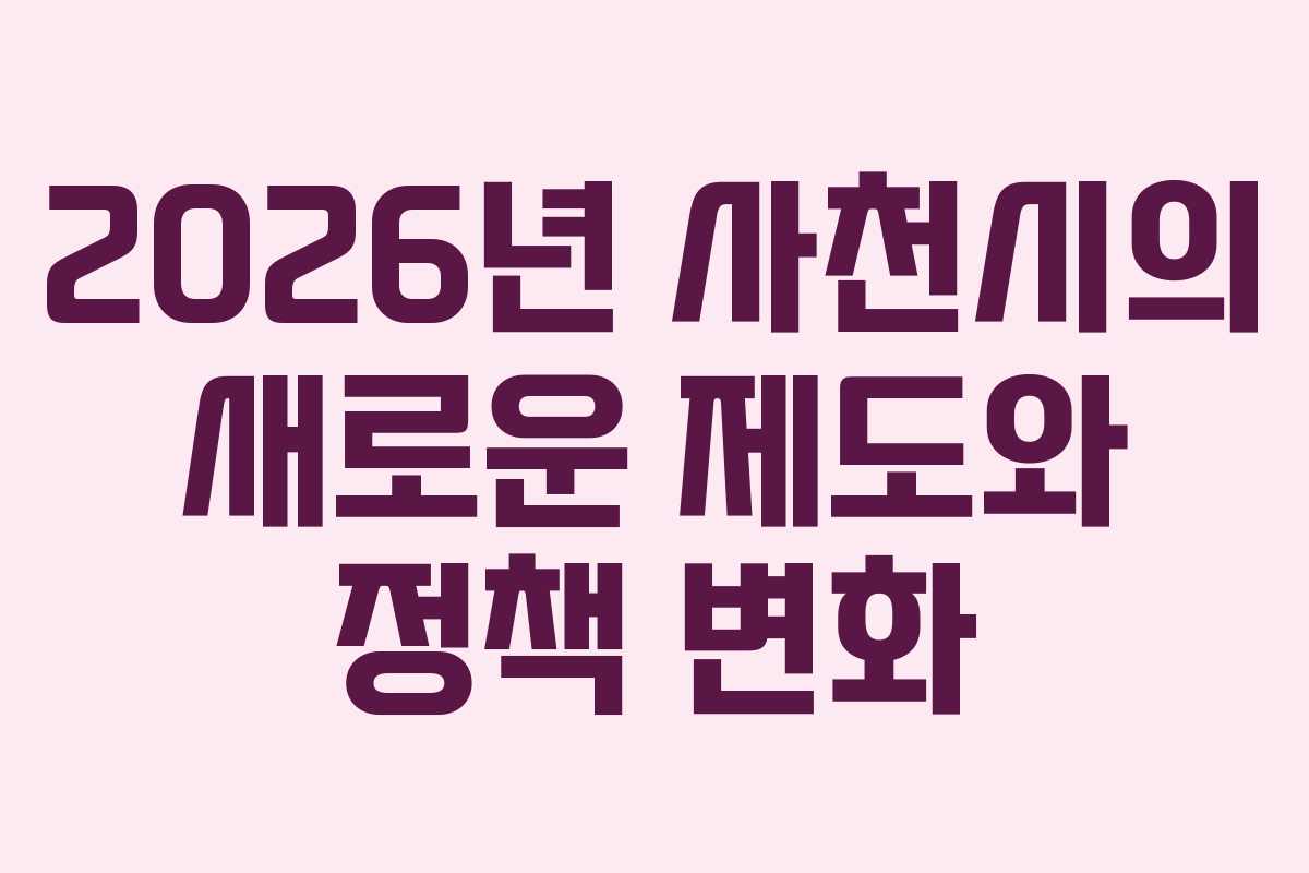 2026년 사천시의 새로운 제도와 정책 변화