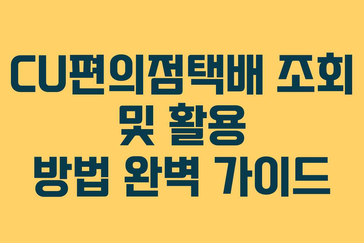 CU편의점택배 조회 및 활용 방법 완벽 가이드