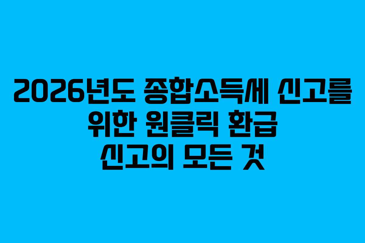 2026년도 종합소득세 신고를 위한 원클릭 환급 신고의 모든 것
