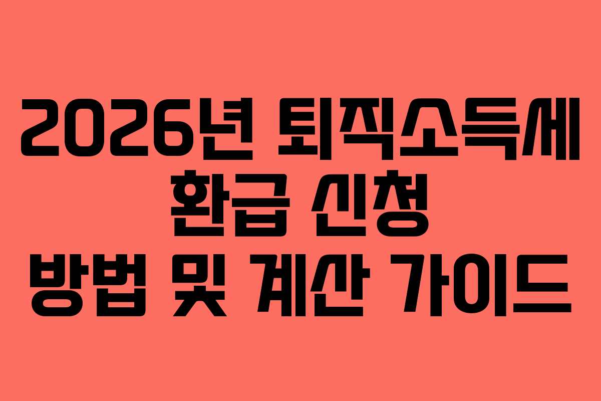 2026년 퇴직소득세 환급 신청 방법 및 계산 가이드