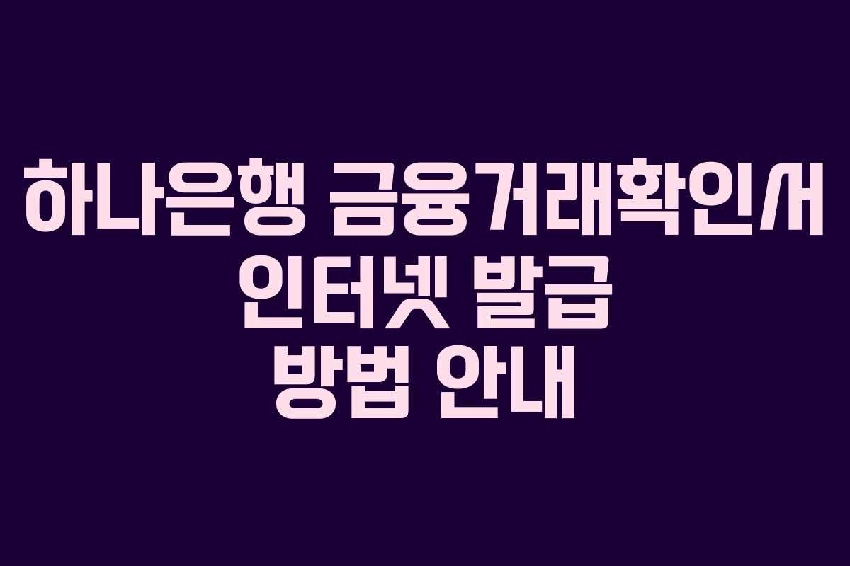 하나은행 금융거래확인서 인터넷 발급 방법 안내