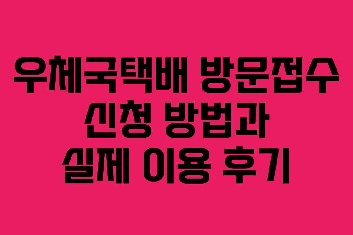 우체국택배 방문접수 신청 방법과 실제 이용 후기