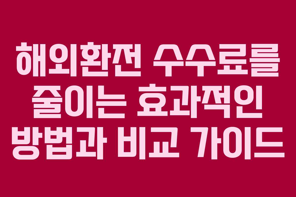 해외환전 수수료를 줄이는 효과적인 방법과 비교 가이드