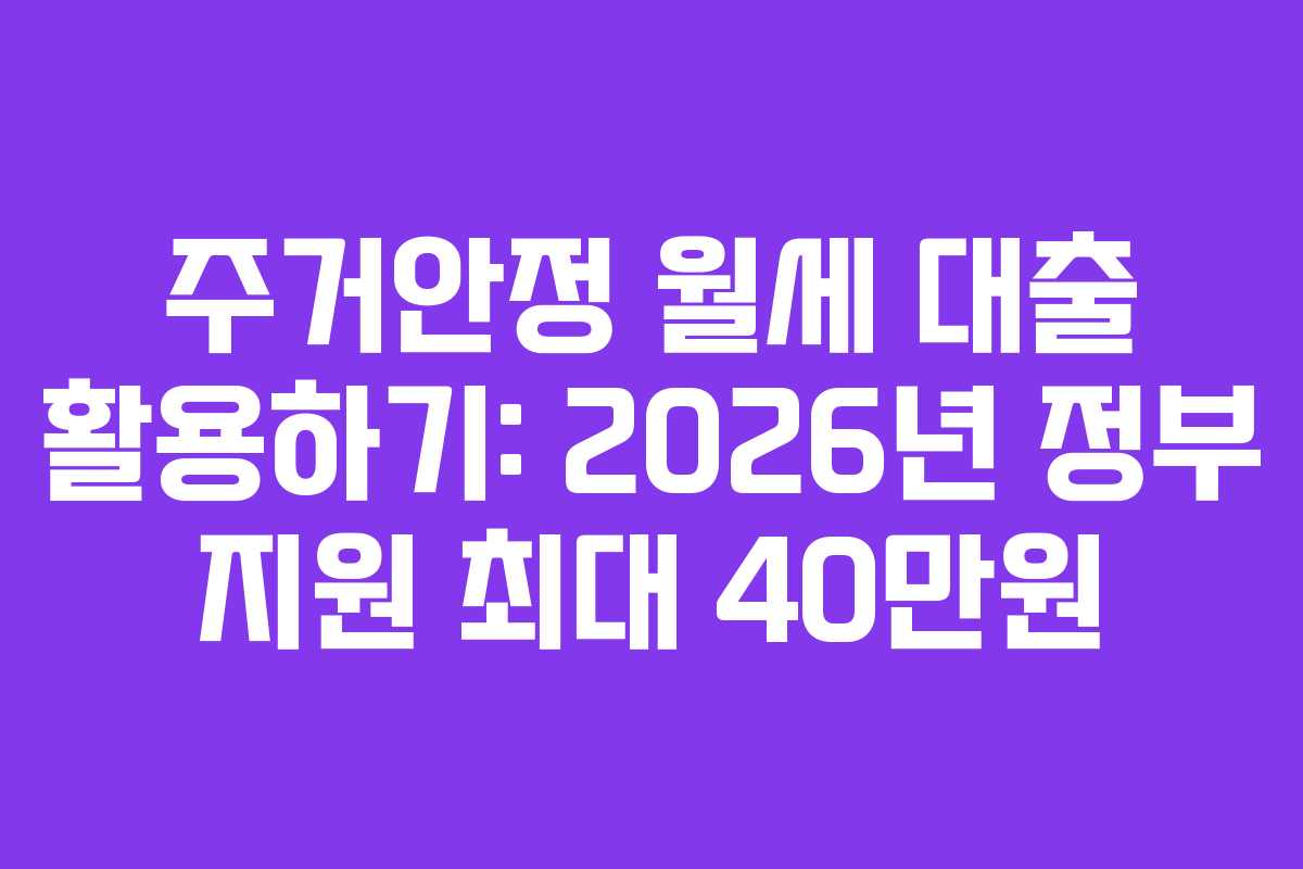 주거안정 월세 대출 활용하기: 2026년 정부 지원 최대 40만원