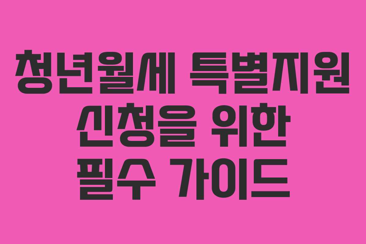 청년월세 특별지원 신청을 위한 필수 가이드