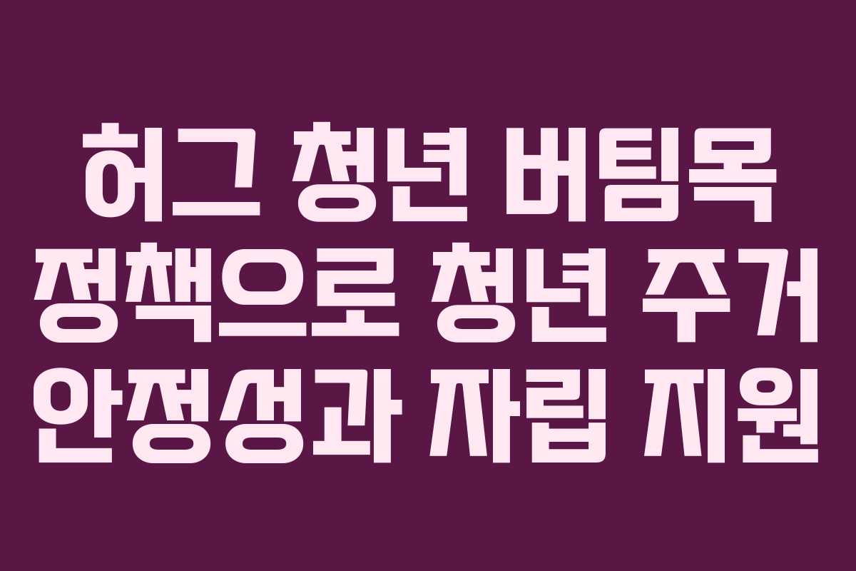 허그 청년 버팀목 정책으로 청년 주거 안정성과 자립 지원