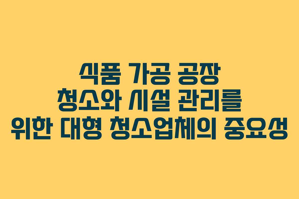 식품 가공 공장 청소와 시설 관리를 위한 대형 청소업체의 중요성