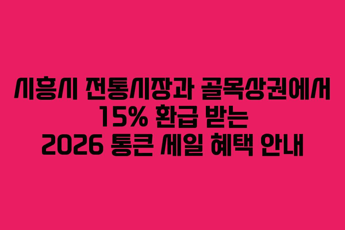 시흥시 전통시장과 골목상권에서 15% 환급 받는 2026 통큰 세일 혜택 안내