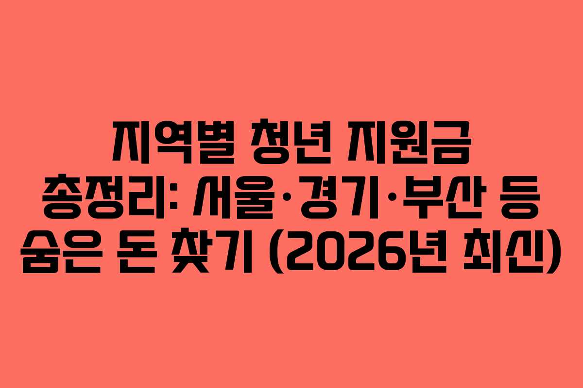 지역별 청년 지원금 총정리: 서울·경기·부산 등 숨은 돈 찾기 (2026년 최신)