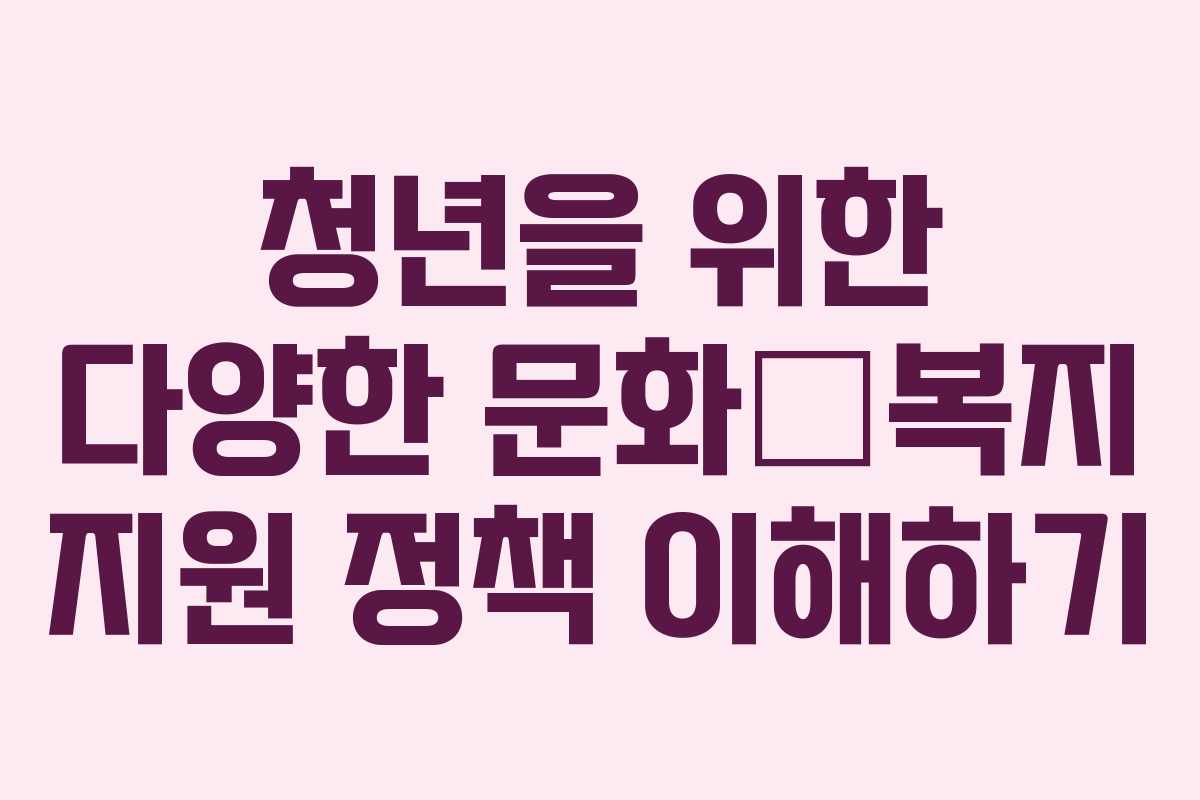 청년을 위한 다양한 문화•복지 지원 정책 이해하기