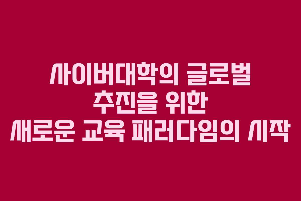 사이버대학의 글로벌 추진을 위한 새로운 교육 패러다임의 시작