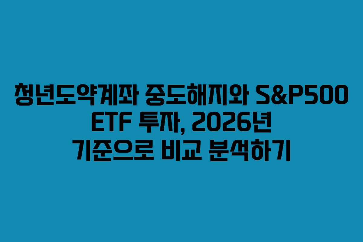 청년도약계좌 중도해지와 S&P500 ETF 투자, 2026년 기준으로 비교 분석하기