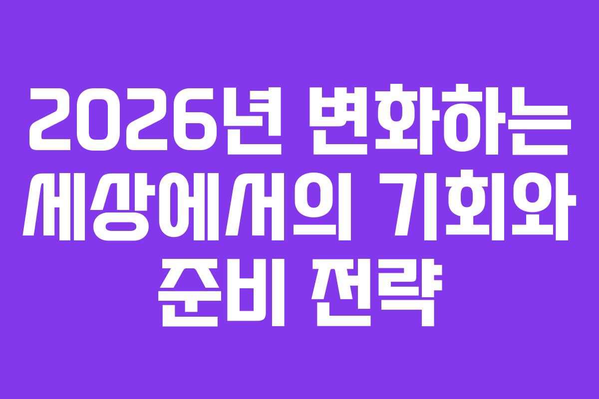 2026년 변화하는 세상에서의 기회와 준비 전략