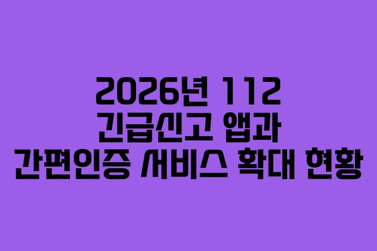 2026년 112 긴급신고 앱과 간편인증 서비스 확대 현황