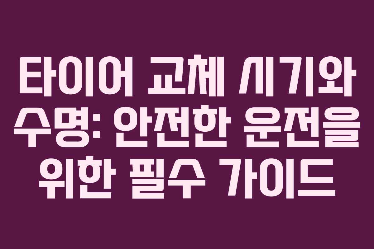 타이어 교체 시기와 수명: 안전한 운전을 위한 필수 가이드