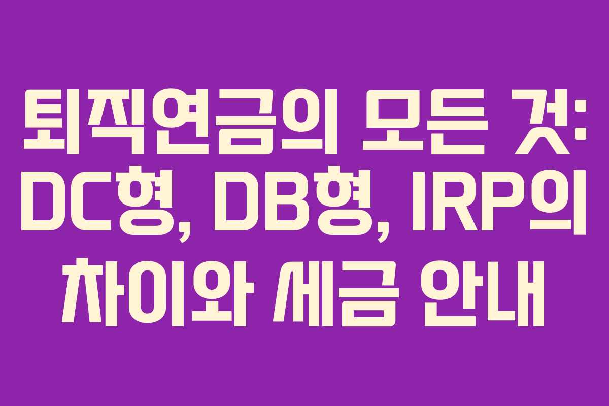 퇴직연금의 모든 것: DC형, DB형, IRP의 차이와 세금 안내