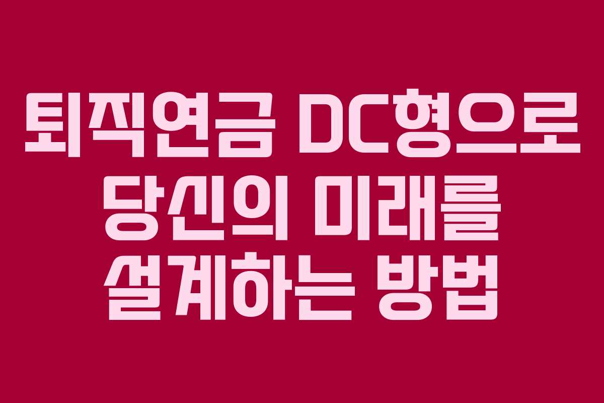 퇴직연금 DC형으로 당신의 미래를 설계하는 방법