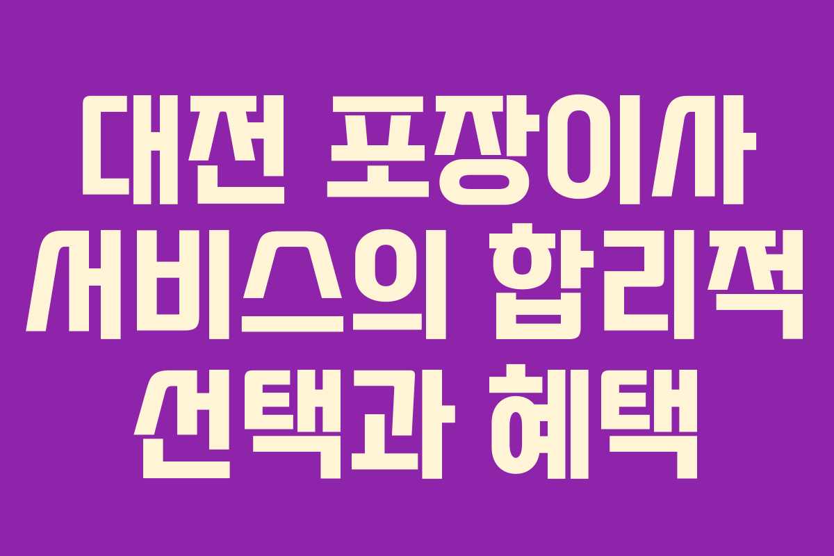 대전 포장이사 서비스의 합리적 선택과 혜택