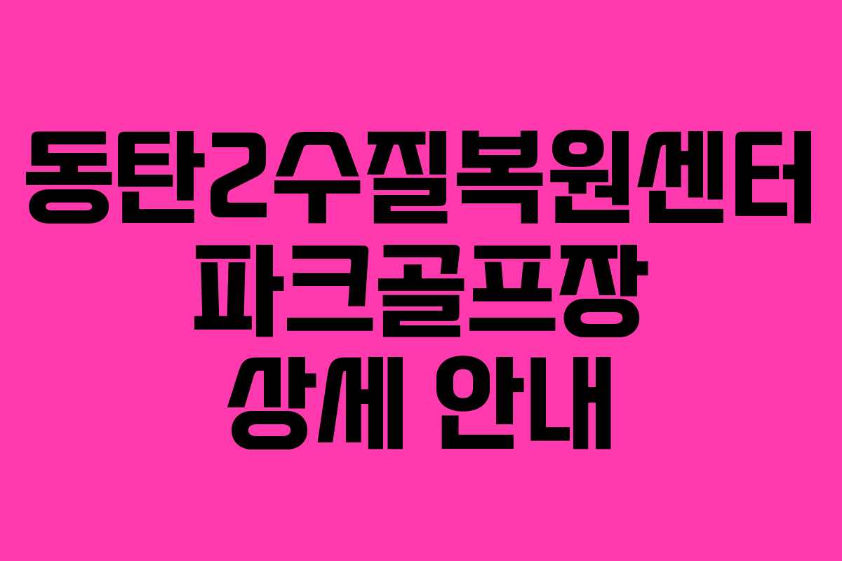 동탄2수질복원센터 파크골프장 상세 안내