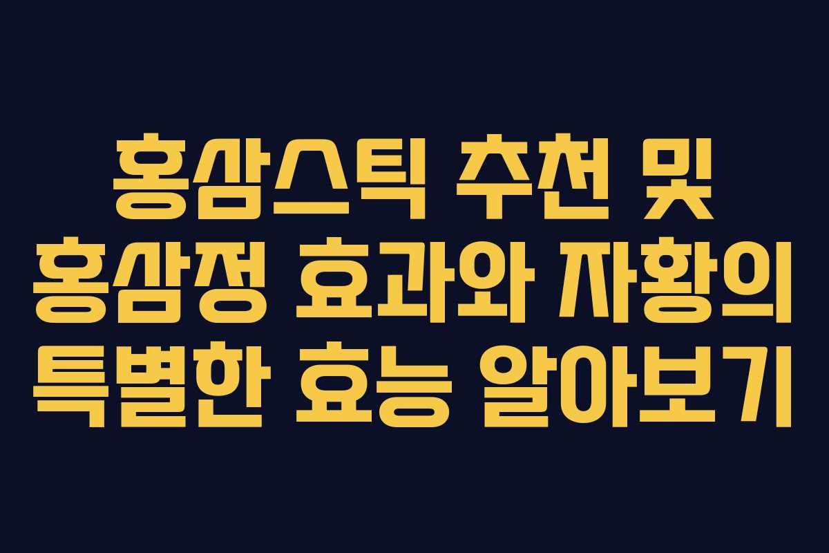 홍삼스틱 추천 및 홍삼정 효과와 자황의 특별한 효능 알아보기