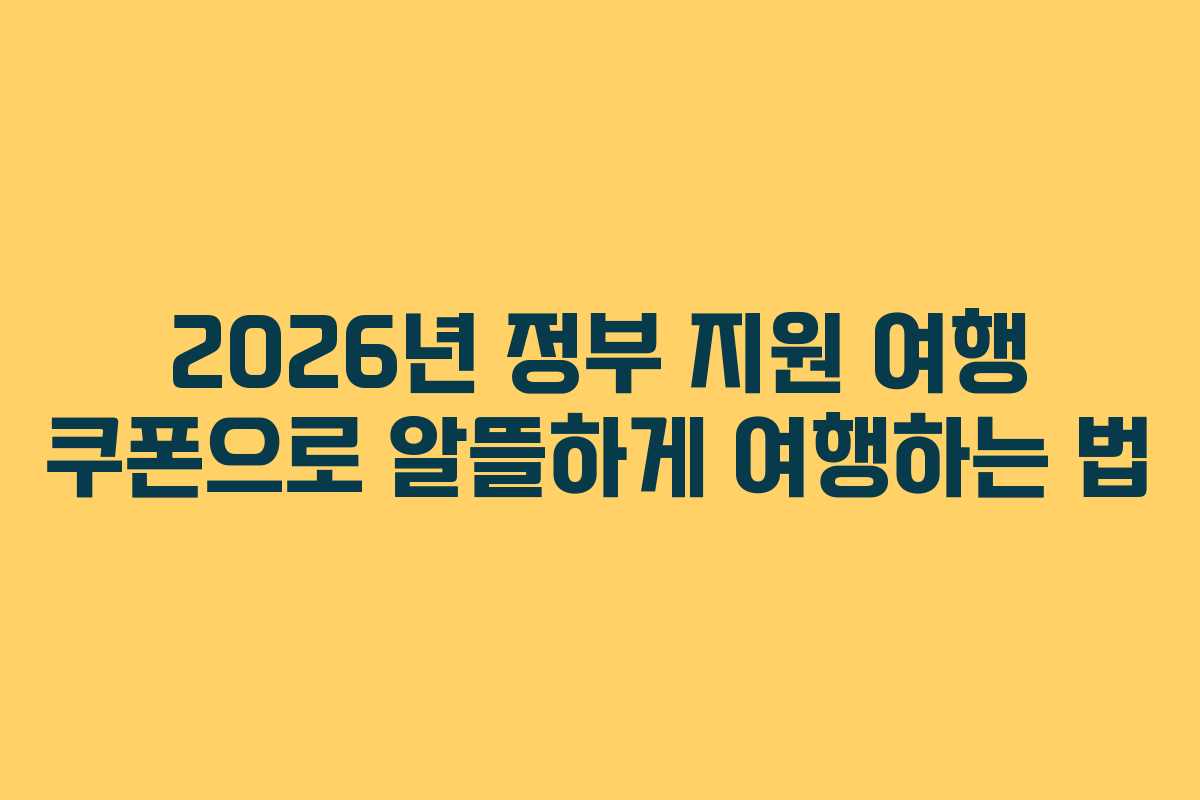 2026년 정부 지원 여행 쿠폰으로 알뜰하게 여행하는 법