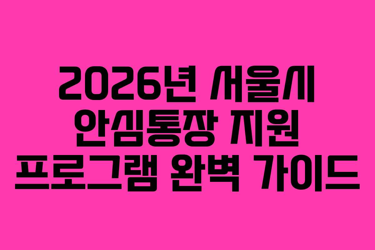 2026년 서울시 안심통장 지원 프로그램 완벽 가이드