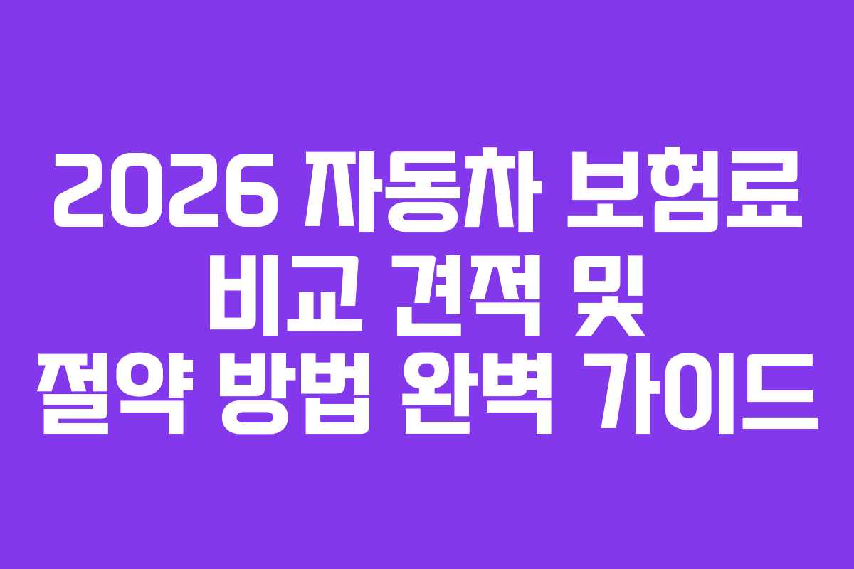2026 자동차 보험료 비교 견적 및 절약 방법 완벽 가이드