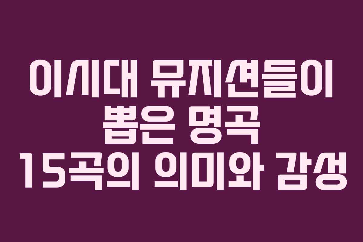 이시대 뮤지션들이 뽑은 명곡 15곡의 의미와 감성