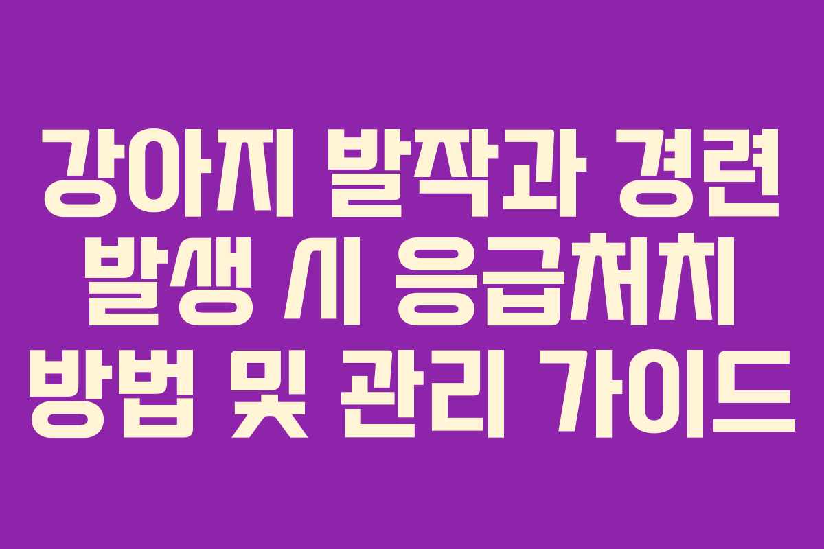 강아지 발작과 경련 발생 시 응급처치 방법 및 관리 가이드