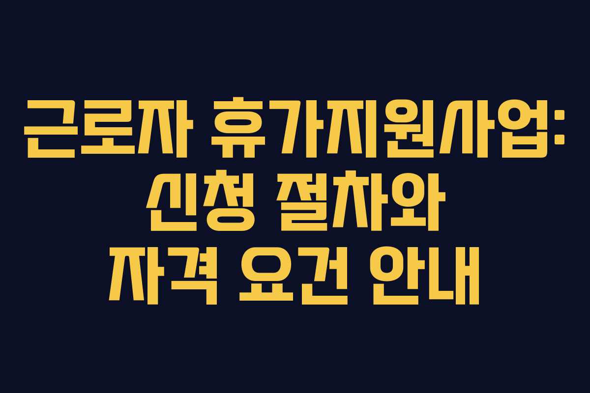 근로자 휴가지원사업: 신청 절차와 자격 요건 안내