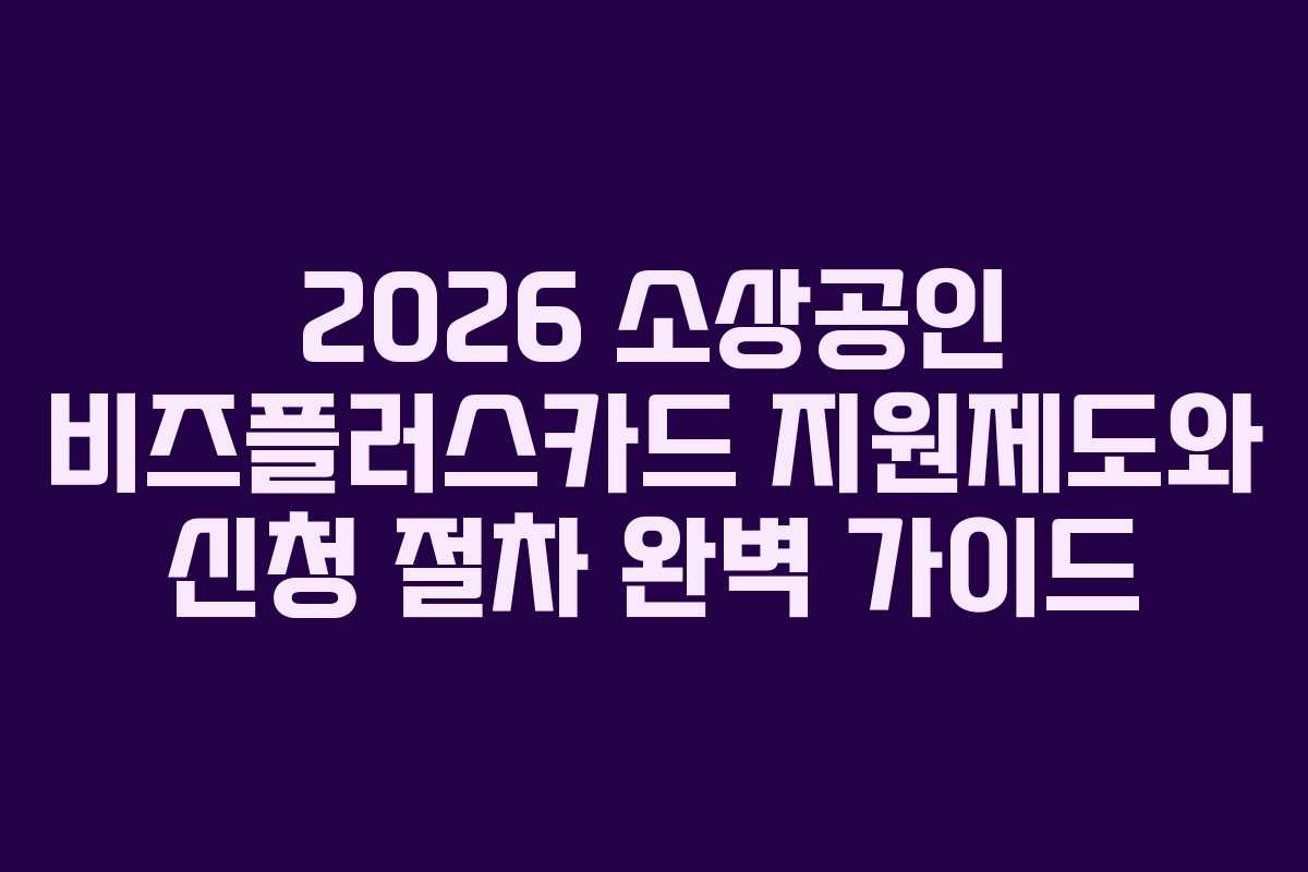 2026 소상공인 비즈플러스카드 지원제도와 신청 절차 완벽 가이드
