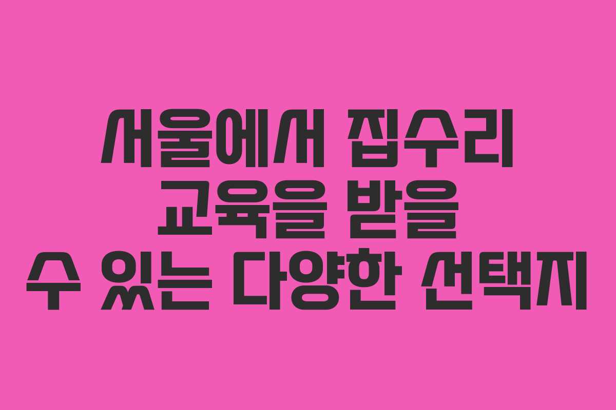 서울에서 집수리 교육을 받을 수 있는 다양한 선택지