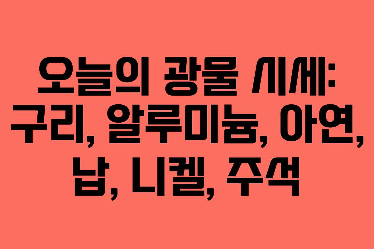오늘의 광물 시세: 구리, 알루미늄, 아연, 납, 니켈, 주석