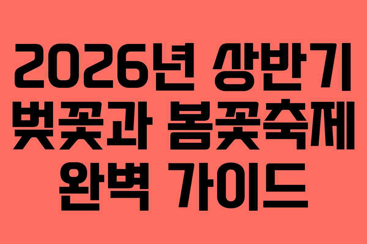 2026년 상반기 벚꽃과 봄꽃축제 완벽 가이드