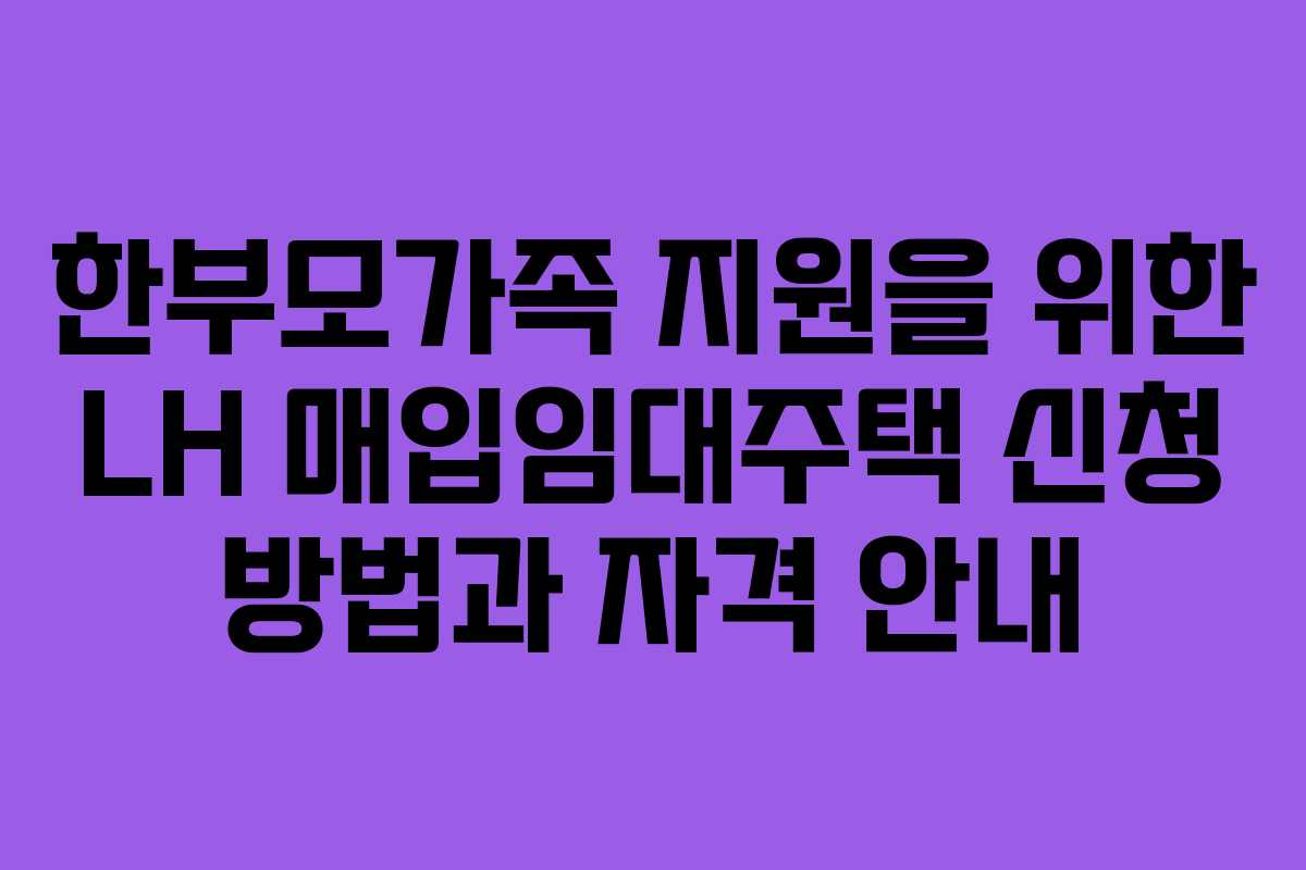 한부모가족 지원을 위한 LH 매입임대주택 신청 방법과 자격 안내