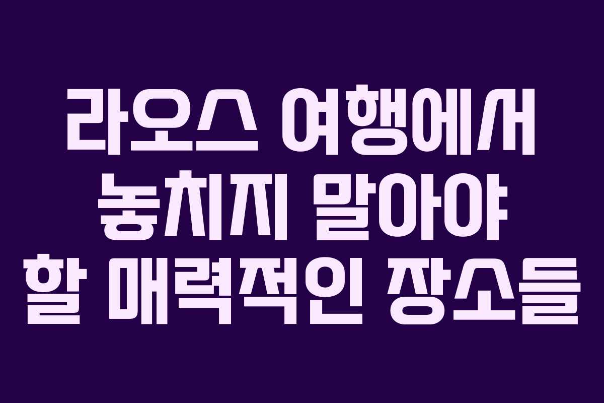 라오스 여행에서 놓치지 말아야 할 매력적인 장소들