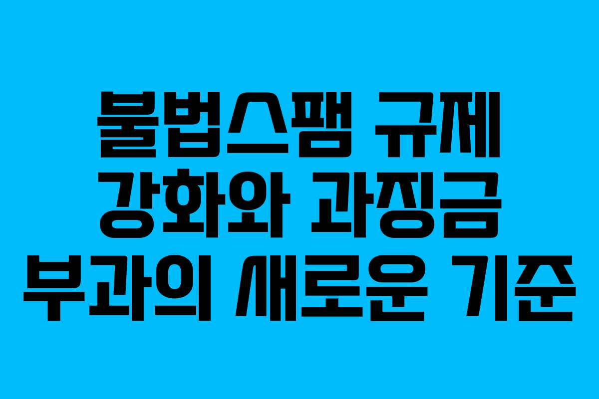 불법스팸 규제 강화와 과징금 부과의 새로운 기준