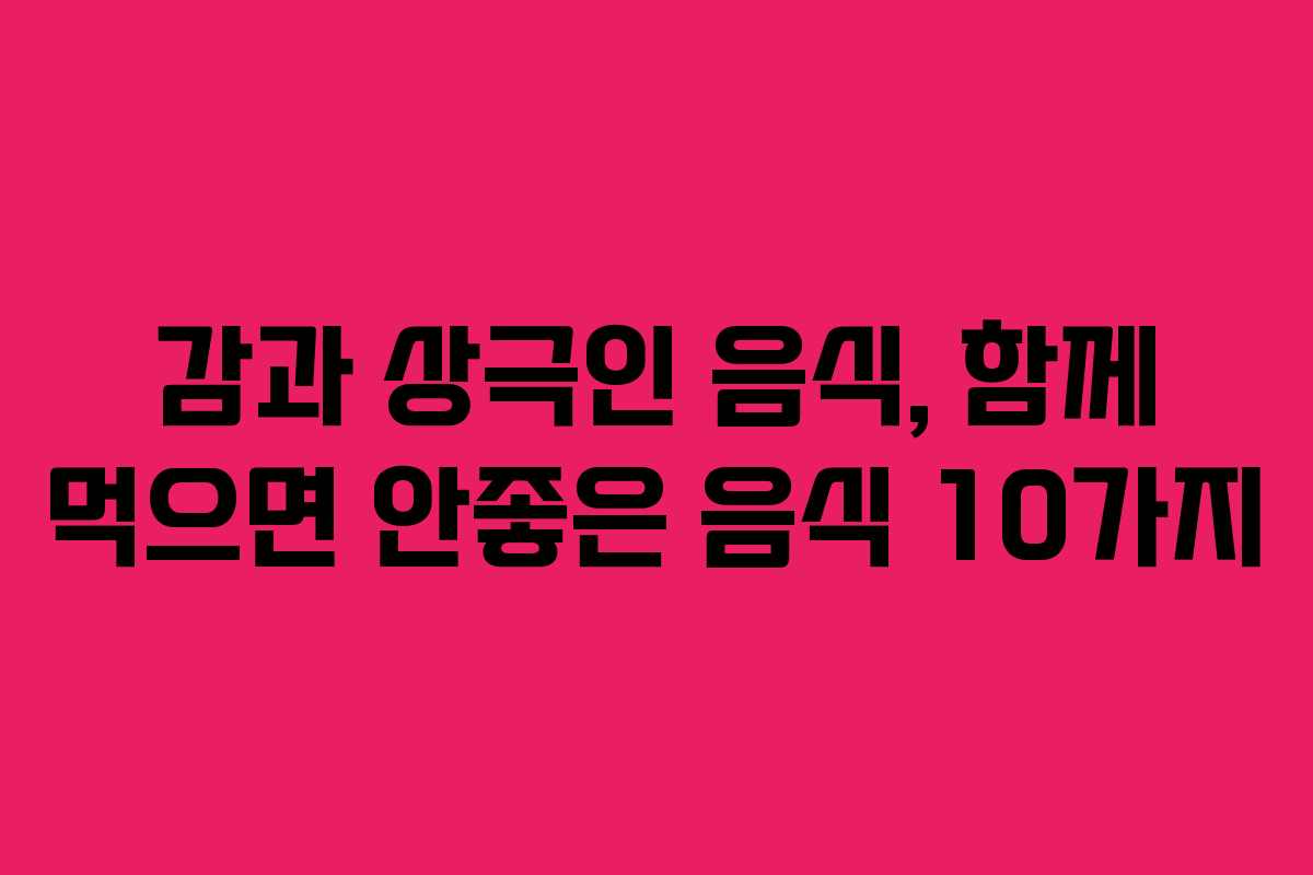 감과 상극인 음식, 함께 먹으면 안좋은 음식 10가지