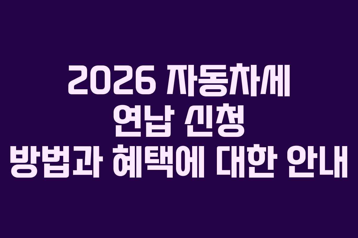 2026 자동차세 연납 신청 방법과 혜택에 대한 안내
