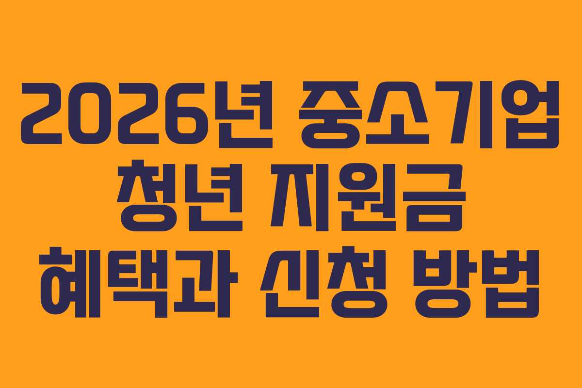 2026년 중소기업 청년 지원금 혜택과 신청 방법