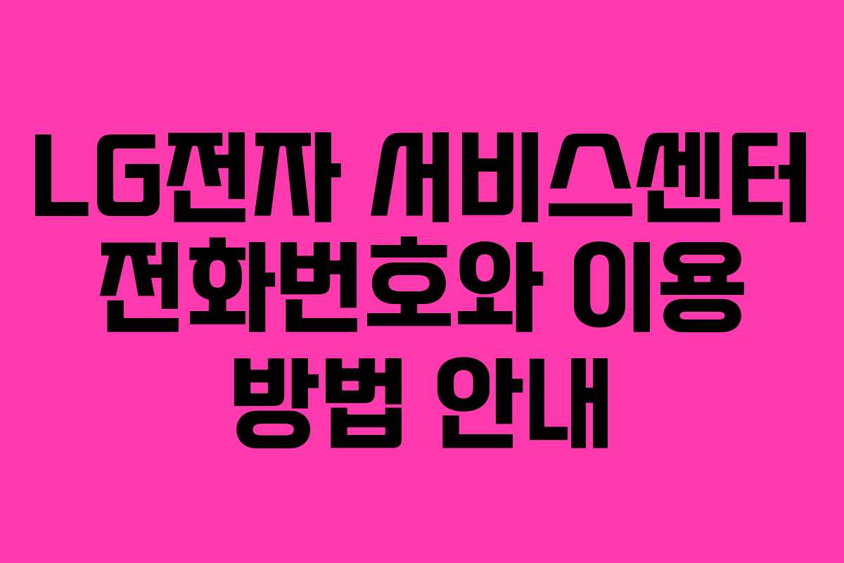 LG전자 서비스센터 전화번호와 이용 방법 안내