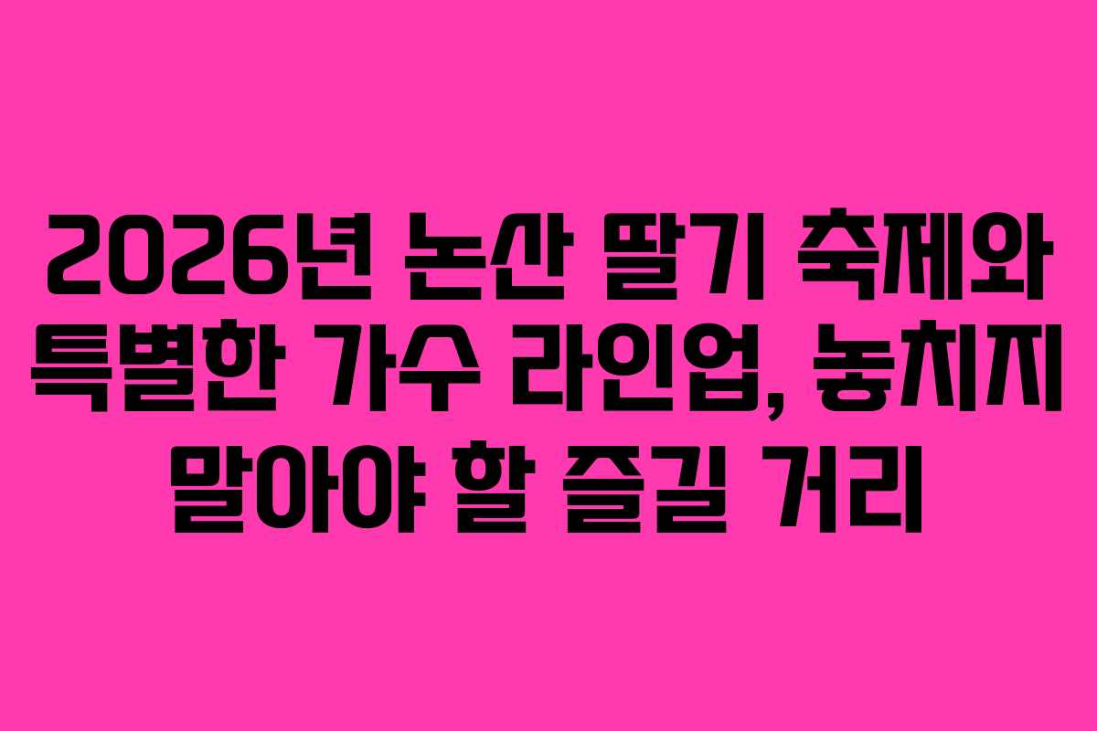2026년 논산 딸기 축제와 특별한 가수 라인업, 놓치지 말아야 할 즐길 거리