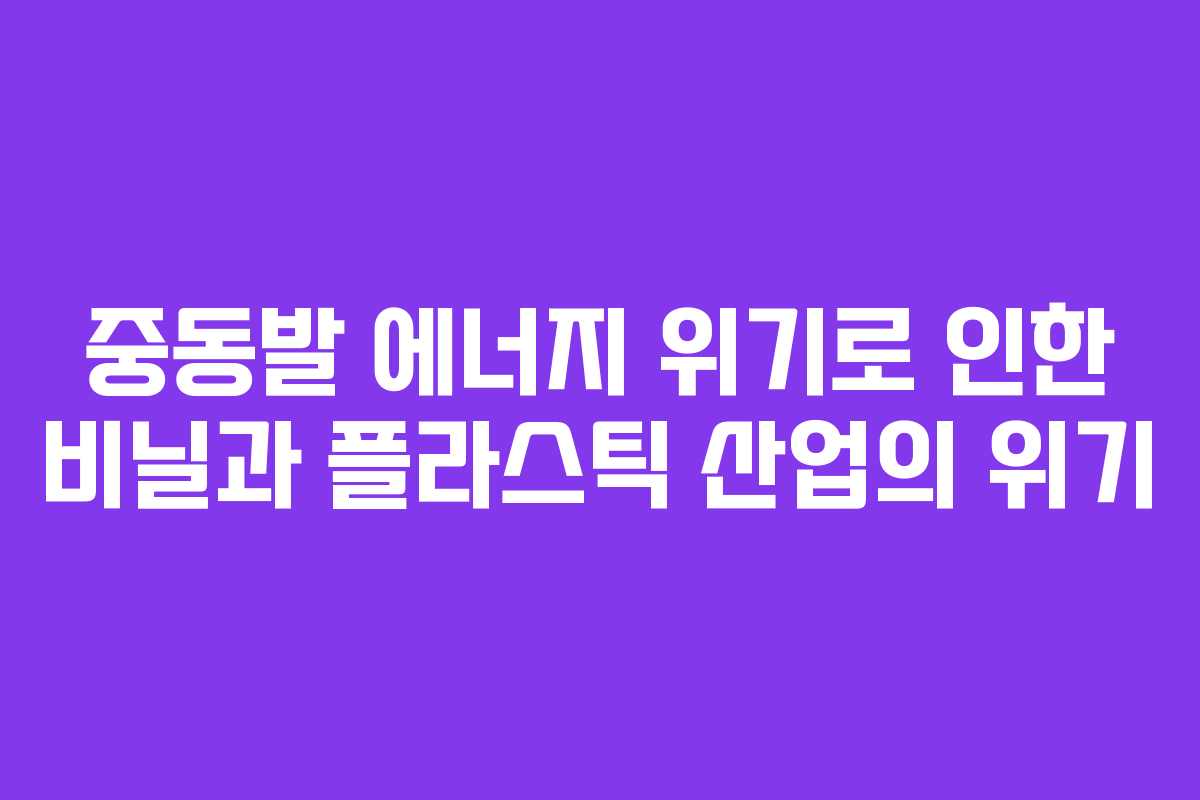 중동발 에너지 위기로 인한 비닐과 플라스틱 산업의 위기